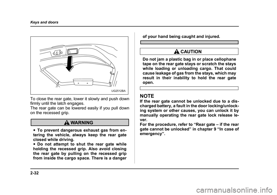 SUBARU IMPREZA 2005 2.G Owners Manual 2-32
Keys and doors
To close the rear gate, lower it slowly and push down 
firmly until the latch engages. 
The rear gate can be lowered easily if you pull down
on the recessed grip.
�y
To prevent dan