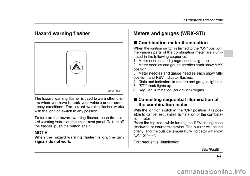 SUBARU IMPREZA 2005 2.G Owners Manual 3-7
Instruments and controls
– CONTINUED  –
Hazard warning flasher 
The hazard warning flasher is used to warn other driv- 
ers when you have to park your vehicle under emer- 
gency conditions. Th