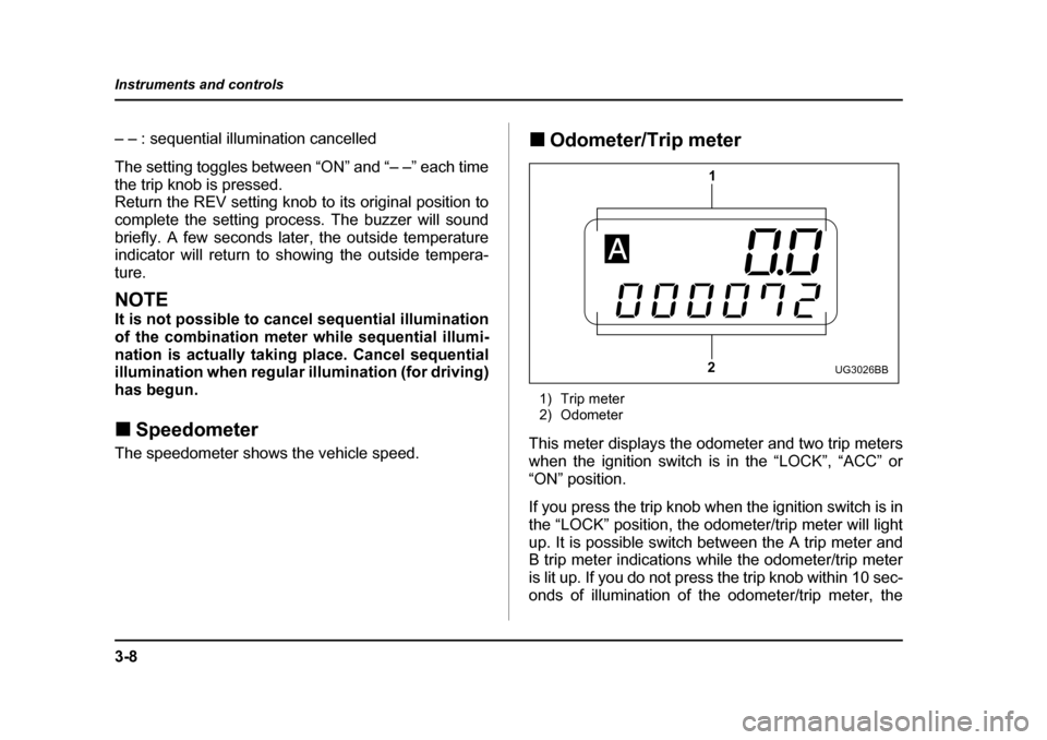 SUBARU IMPREZA 2005 2.G Owners Manual 3-8
Instruments and controls
– – : sequential illumination cancelled 
The setting toggles between “ON” and “– –” each time 
the trip knob is pressed. 
Return the REV setting knob to it