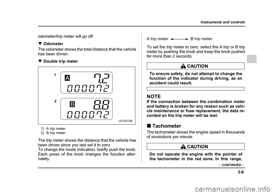 SUBARU IMPREZA 2005 2.G Owners Manual 3-9
Instruments and controls
– CONTINUED  –
odometer/trip meter will go off. �TOdometer
The odometer shows the total distance that the vehicle 
has been driven. �T Double trip meter
1) A trip mete