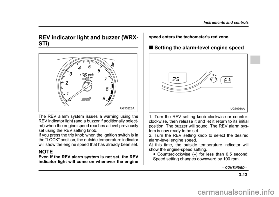 SUBARU IMPREZA 2005 2.G Owners Manual 3-13
Instruments and controls
– CONTINUED  –
REV indicator light and buzzer (WRX-
STi) 
The REV alarm system issues a warning using the 
REV indicator light (and a buzzer if additionally select- 
