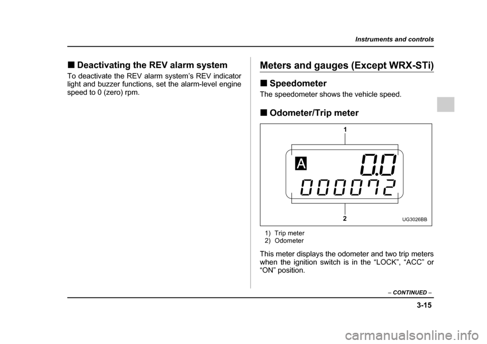 SUBARU IMPREZA 2005 2.G Owners Manual 3-15
Instruments and controls
– CONTINUED  –
�„Deactivating the REV alarm system
To deactivate the REV alarm system’s REV indicator 
light and buzzer functions, set the alarm-level engine 
spe