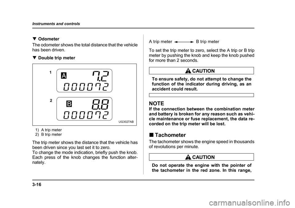 SUBARU IMPREZA 2005 2.G Owners Manual 3-16
Instruments and controls
�T
Odometer
The odometer shows the total distance that the vehicle 
has been driven. �T Double trip meter
1) A trip meter 
2) B trip meter
The trip meter shows the distan