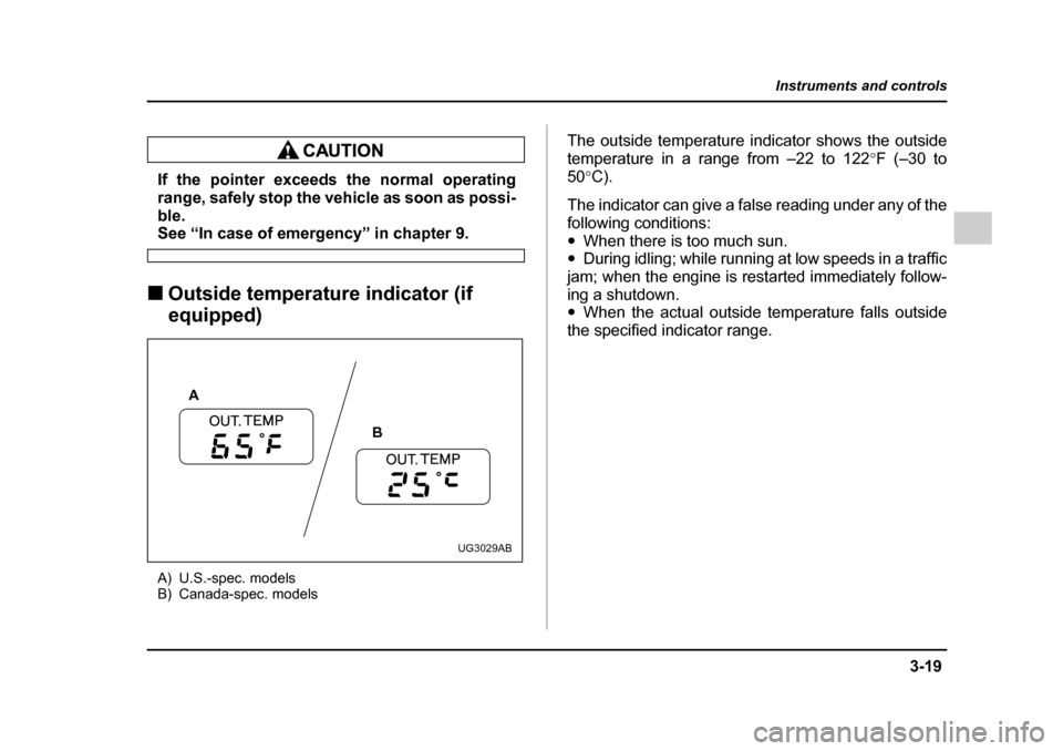 SUBARU IMPREZA 2005 2.G Owners Manual 3-19
Instruments and controls
– CONTINUED  –
If the pointer exceeds the normal operating 
range, safely stop the vehicle as soon as possi- 
ble.
See “In case of emergency” in chapter 9.
�„ O