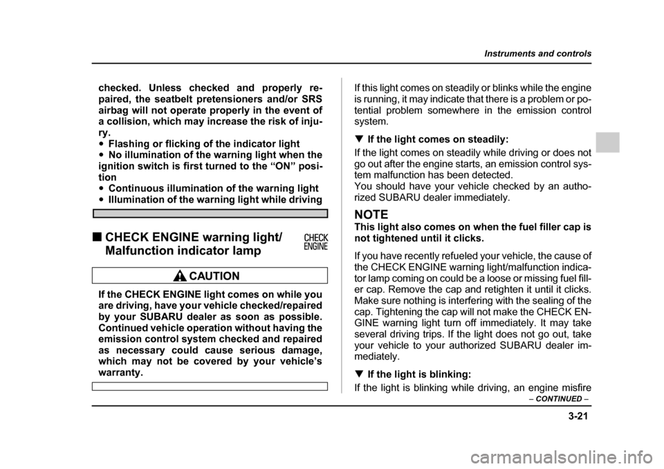 SUBARU IMPREZA 2005 2.G Owners Manual 3-21
Instruments and controls
– CONTINUED  –
checked. Unless checked and properly re- 
paired, the seatbelt pretensioners and/or SRS
airbag will not operate properly in the event of 
a collision, 