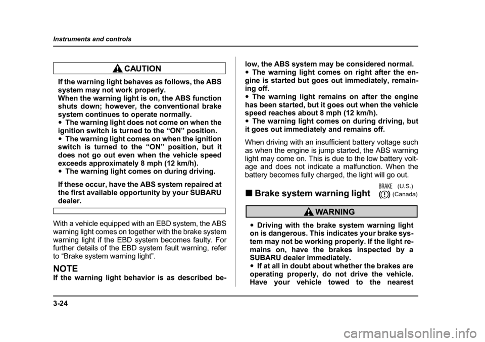 SUBARU IMPREZA 2005 2.G Owners Manual 3-24
Instruments and controls
If the warning light behaves as follows, the ABS 
system may not work properly. 
When the warning light is on, the ABS function 
shuts down; however, the conventional bra