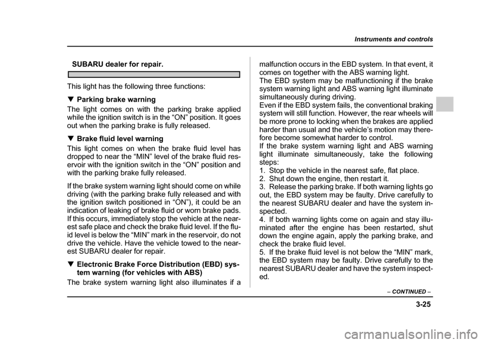 SUBARU IMPREZA 2005 2.G Owners Manual 3-25
Instruments and controls
– CONTINUED  –
SUBARU dealer for repair.
This light has the following three functions: �T Parking brake warning
The light comes on with the parking brake applied 
whi