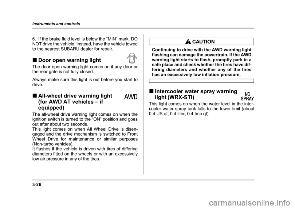 SUBARU IMPREZA 2005 2.G Owners Manual 3-26
Instruments and controls
6. If the brake fluid level is below the “MIN” mark, DO 
NOT drive the vehicle. Instead, have the vehicle towed
to the nearest SUBARU dealer for repair. �„
Door ope