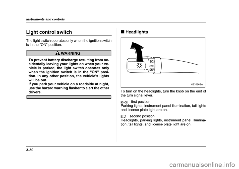 SUBARU IMPREZA 2005 2.G Owners Manual 3-30
Instruments and controls
Light control switch 
The light switch operates only when the ignition switch 
is in the “ON” position.
To prevent battery discharge resulting from ac- 
cidentally le