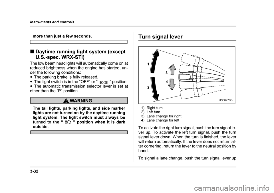 SUBARU IMPREZA 2005 2.G Owners Manual 3-32
Instruments and controls
more than just a few seconds.
�„ Daytime running light system (except  
U.S.-spec. WRX-STi)
The low beam headlights will automatically come on at 
reduced brightness wh