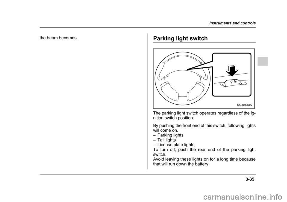SUBARU IMPREZA 2005 2.G Owners Manual 3-35
Instruments and controls
– CONTINUED  –
the beam becomes.Parking light switch 
The parking light switch operates regardless of the ig- 
nition switch position. 
By pushing the front end of th