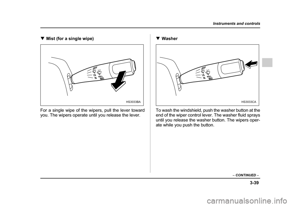 SUBARU IMPREZA 2005 2.G Owners Manual 3-39
Instruments and controls
– CONTINUED  –
�TMist (for a single wipe)
For a single wipe of the wipers, pull the lever toward 
you. The wipers operate until you release the lever. �T
Washer
To wa