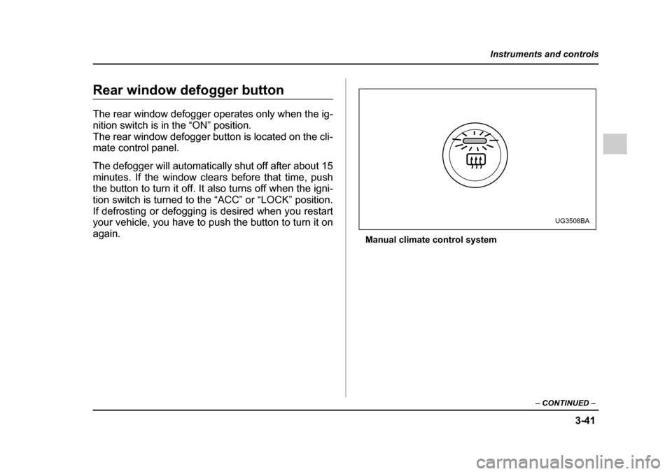 SUBARU IMPREZA 2005 2.G Owners Manual 3-41
Instruments and controls
– CONTINUED  –
Rear window defogger button 
The rear window defogger operates only when the ig- 
nition switch is in the “ON” position.
The rear window defogger b
