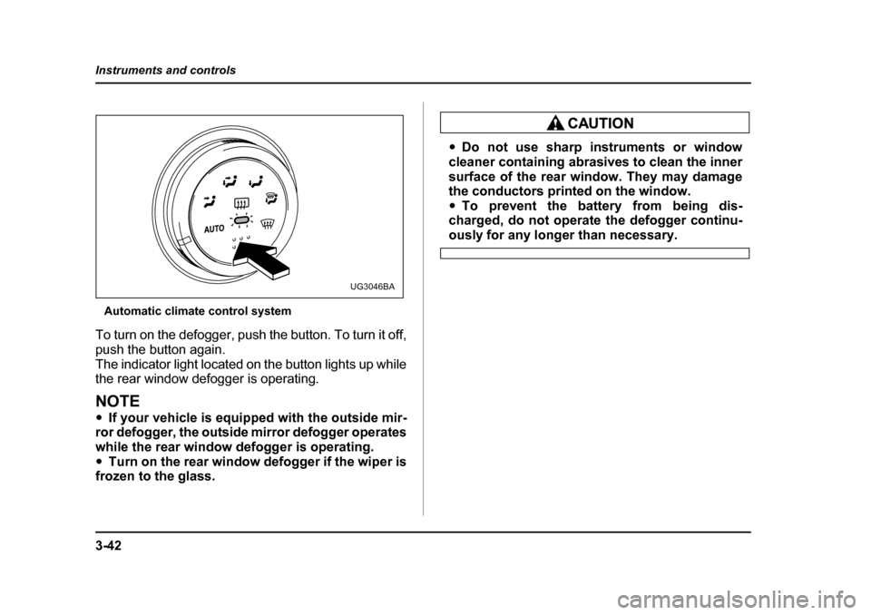 SUBARU IMPREZA 2005 2.G Owners Manual 3-42
Instruments and controls
Automatic climate control system
To turn on the defogger, push the button. To turn it off, 
push the button again.
The indicator light located on the button lights up whi