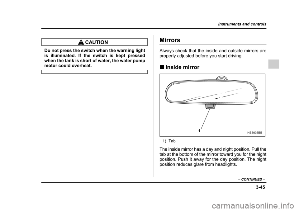 SUBARU IMPREZA 2005 2.G Owners Manual 3-45
Instruments and controls
– CONTINUED  –
Do not press the switch when the warning light 
is illuminated. If the switch is kept pressed 
when the tank is short of water, the water pump
motor co