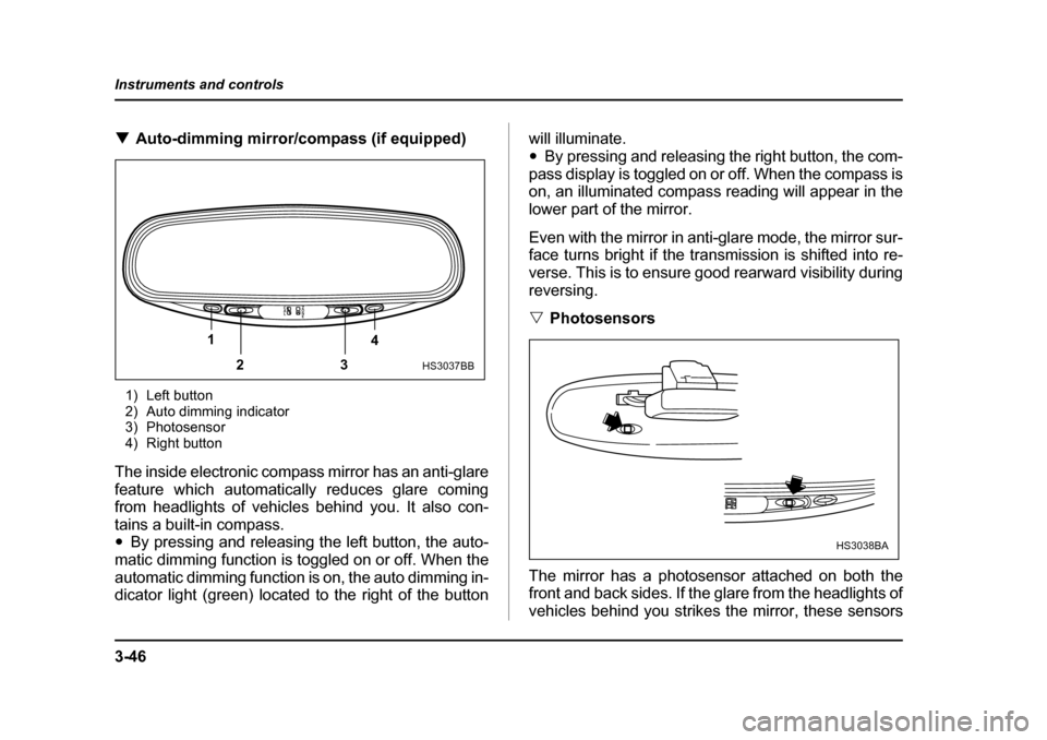 SUBARU IMPREZA 2005 2.G Owners Manual 3-46
Instruments and controls
�T
Auto-dimming mirror/compass (if equipped)
1) Left button 
2) Auto dimming indicator
3) Photosensor
4) Right button
The inside electronic compass mirror has an anti-gla