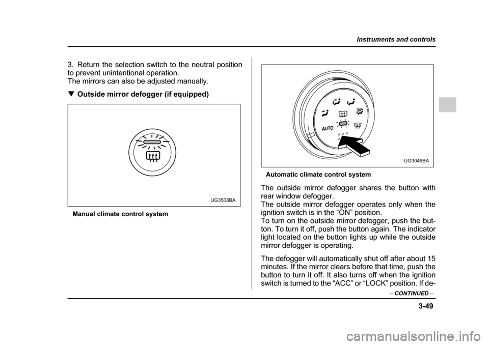 SUBARU IMPREZA 2005 2.G Owners Manual 3-49
Instruments and controls
– CONTINUED  –
3. Return the selection switch to the neutral position 
to prevent unintentional operation.
The mirrors can also be adjusted manually. �TOutside mirror