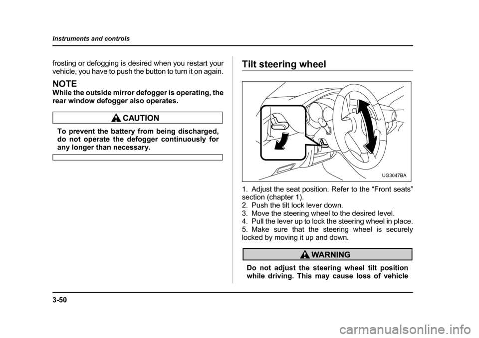 SUBARU IMPREZA 2005 2.G Owners Manual 3-50
Instruments and controls
frosting or defogging is desired when you restart your 
vehicle, you have to push the button to turn it on again.
NOTE 
While the outside mirror defogger is operating, th