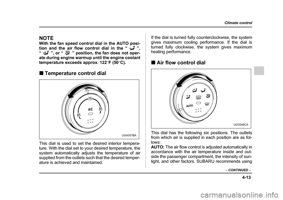 SUBARU IMPREZA 2005 2.G Owners Manual 4-13
Climate control
–  CONTINUED  –
NOTE 
With the fan speed control dial in the AUTO posi- 
tion and the air flow control dial in the “ ”,
“ ”, or “ ” position, the fan does not oper