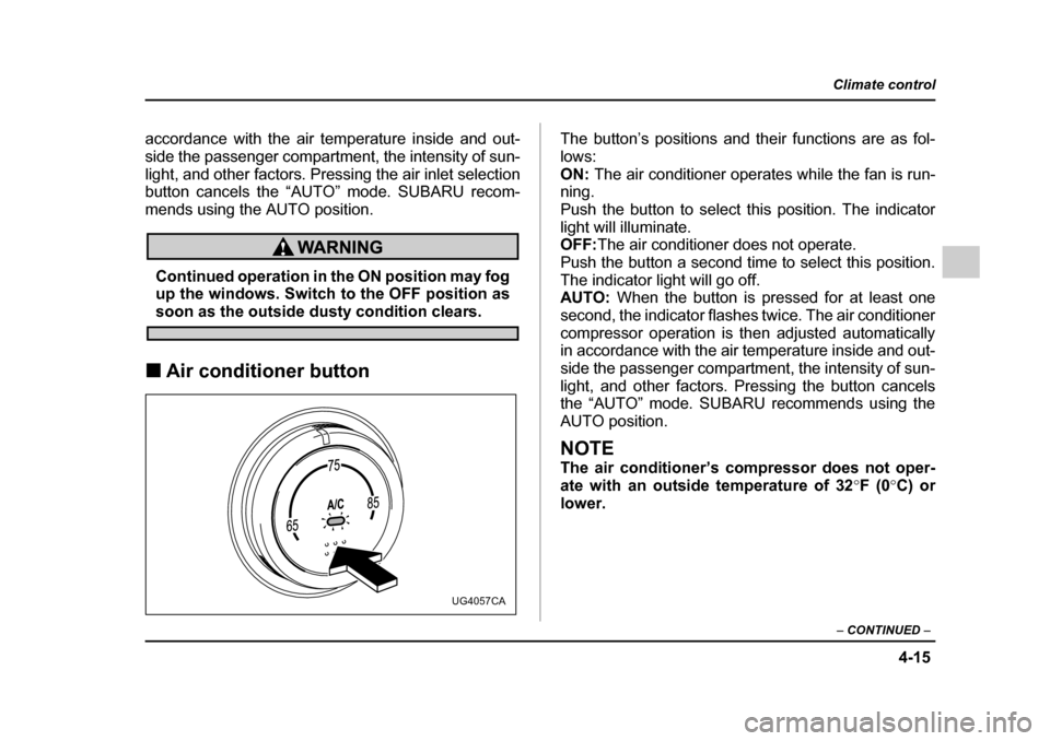 SUBARU IMPREZA 2005 2.G Owners Manual 4-15
Climate control
–  CONTINUED  –
accordance with the air temperature inside and out- 
side the passenger compartment, the intensity of sun-
light, and other factors. Pressing the air inlet sel