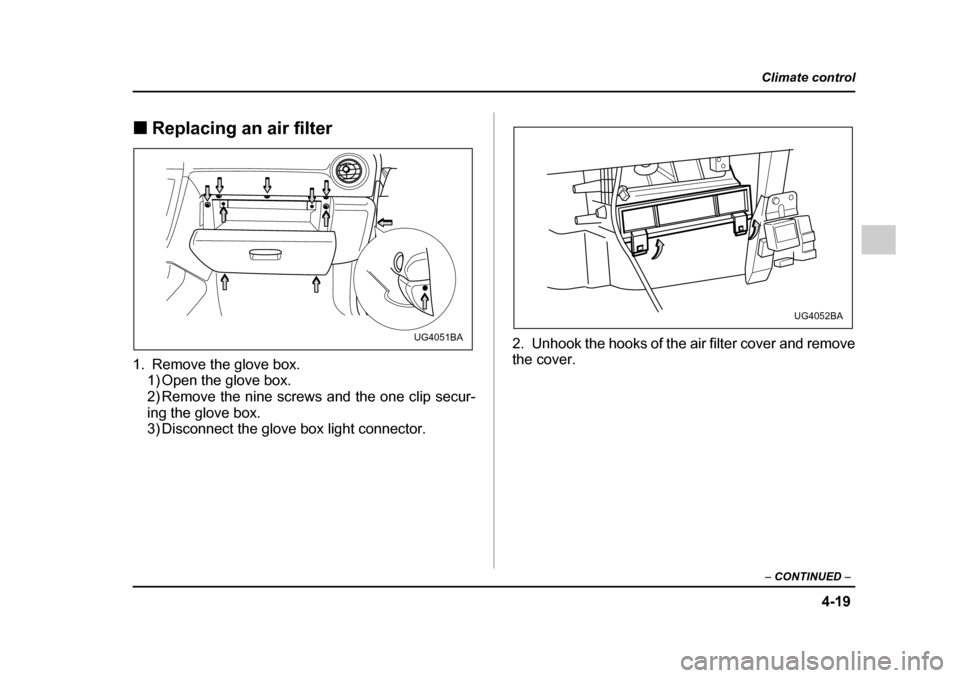 SUBARU IMPREZA 2005 2.G Owners Manual 4-19
Climate control
–  CONTINUED  –
�„Replacing an air filter
1. Remove the glove box. 1) Open the glove box. 
2) Remove the nine screws and the one clip secur- 
ing the glove box. 
3) Disconne