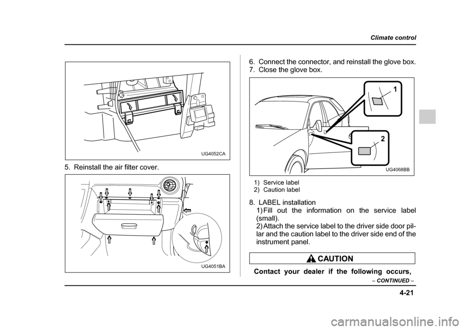 SUBARU IMPREZA 2005 2.G Owners Manual 4-21
Climate control
–  CONTINUED  –
5. Reinstall the air filter cover. 6. Connect the connector, and reinstall the glove box. 
7. Close the glove box.
1) Service label 
2) Caution label
8. LABEL 