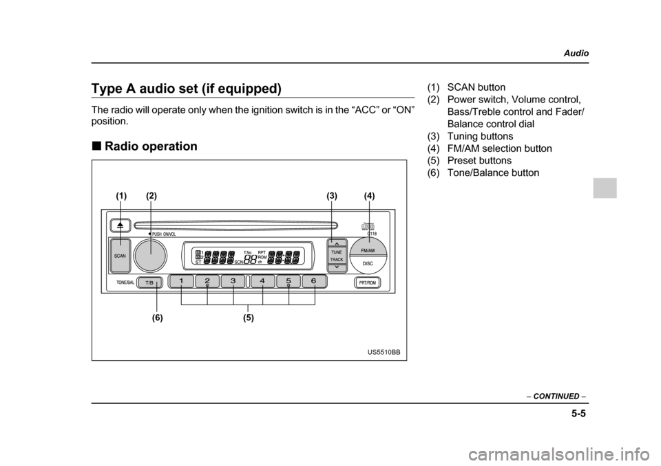 SUBARU IMPREZA 2005 2.G Owners Manual 5-5
Audio
–  CONTINUED  –
Type A audio set (if equipped) 
The radio will operate only when the ignition switch is in the “ACC” or “ON” position. �„Radio operation
(1)
(6) (5)
(2)
(3) (4)