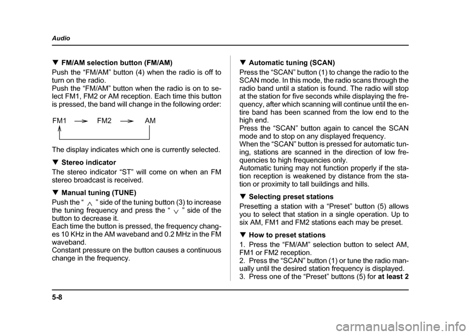 SUBARU IMPREZA 2005 2.G Owners Manual 5-8
Audio
�T
FM/AM selection button (FM/AM)
Push the “FM/AM” button (4) when the radio is off to 
turn on the radio.
Push the “FM/AM” button when the radio is on to se- 
lect FM1, FM2 or AM re