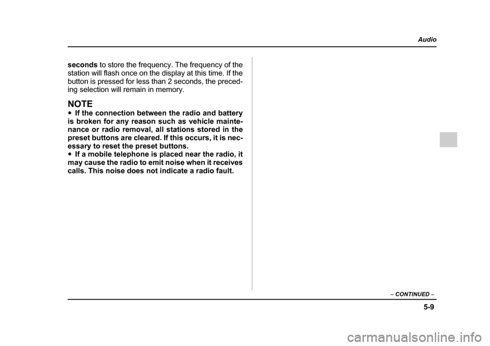 SUBARU IMPREZA 2005 2.G Owners Manual 5-9
Audio
–  CONTINUED  –
seconds to store the frequency. The frequency of the
station will flash once on the display at this time. If the 
button is pressed for less than 2 seconds, the preced- 
