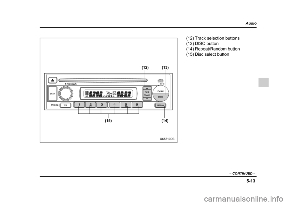 SUBARU IMPREZA 2005 2.G Owners Manual 5-13
Audio
–  CONTINUED  –
(14)
(15) (13)
(12)
US5510DB
(12) Track selection buttons 
(13) DISC button 
(14) Repeat/Random button
(15) Disc select button 