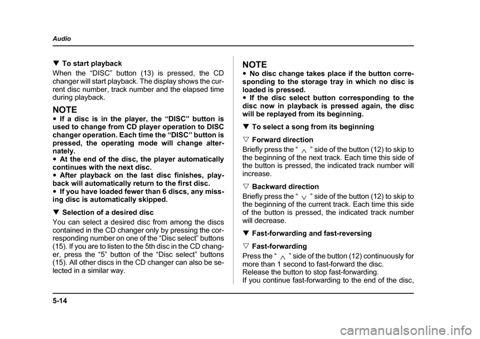 SUBARU IMPREZA 2005 2.G Owners Manual 5-14
Audio
�T
To start playback
When the “DISC” button (13) is pressed, the CD 
changer will start playback. The display shows the cur-
rent disc number, track number and the elapsed time 
during 