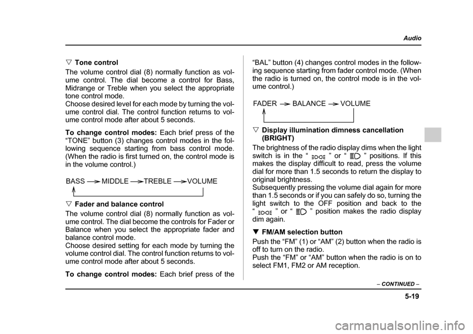 SUBARU IMPREZA 2005 2.G Owners Manual 5-19
Audio
–  CONTINUED  –
�VTone control
The volume control dial (8) normally function as vol- 
ume control. The dial become a control for Bass,
Midrange or Treble when you select the appropriate