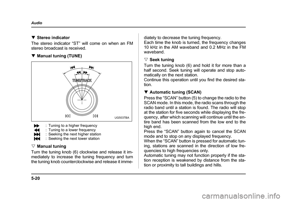 SUBARU IMPREZA 2005 2.G Owners Manual 5-20
Audio
�T
Stereo indicator
The stereo indicator “ST” will come on when an FM 
stereo broadcast is received. �T Manual tuning (TUNE)
: Tuning to a higher frequency 
: Tuning to a lower frequenc
