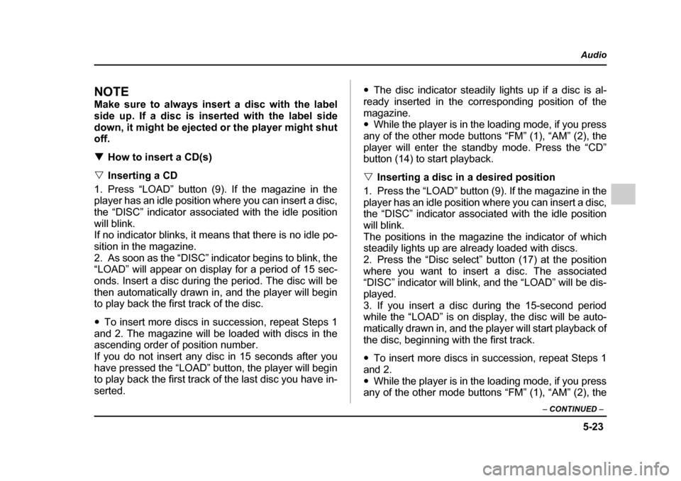 SUBARU IMPREZA 2005 2.G Owners Manual 5-23
Audio
–  CONTINUED  –
NOTE 
Make sure to always insert a disc with the label 
side up. If a disc is inserted with the label side
down, it might be ejected or the player might shut off. �THow 
