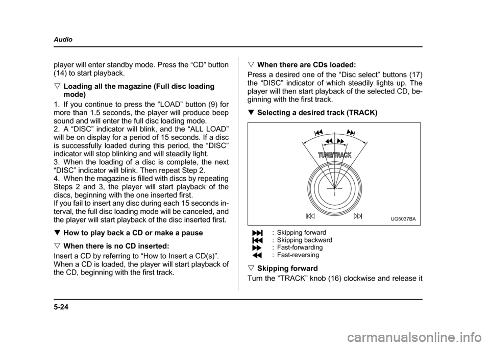 SUBARU IMPREZA 2005 2.G Owners Manual 5-24
Audio
player will enter standby mode. Press the “CD” button 
(14) to start playback. �V
Loading all the magazine (Full disc loading  mode)
1. If you continue to press the “LOAD” button (9
