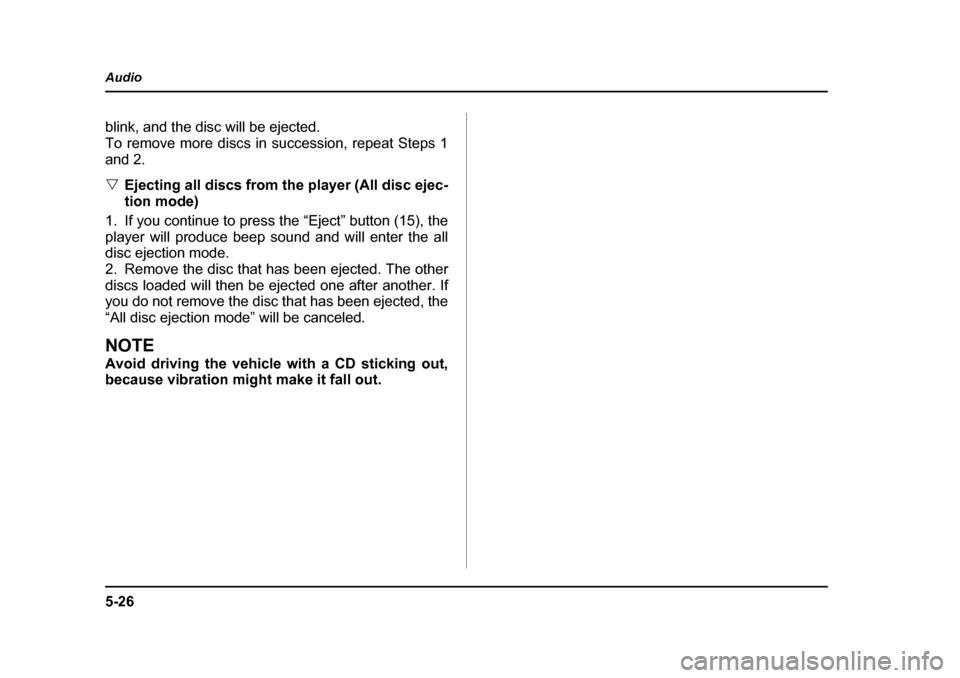 SUBARU IMPREZA 2005 2.G Owners Manual 5-26
Audio
blink, and the disc will be ejected. 
To remove more discs in succession, repeat Steps 1
and 2. �V
Ejecting all discs from the player (All disc ejec- 
tion mode)
1. If you continue to press