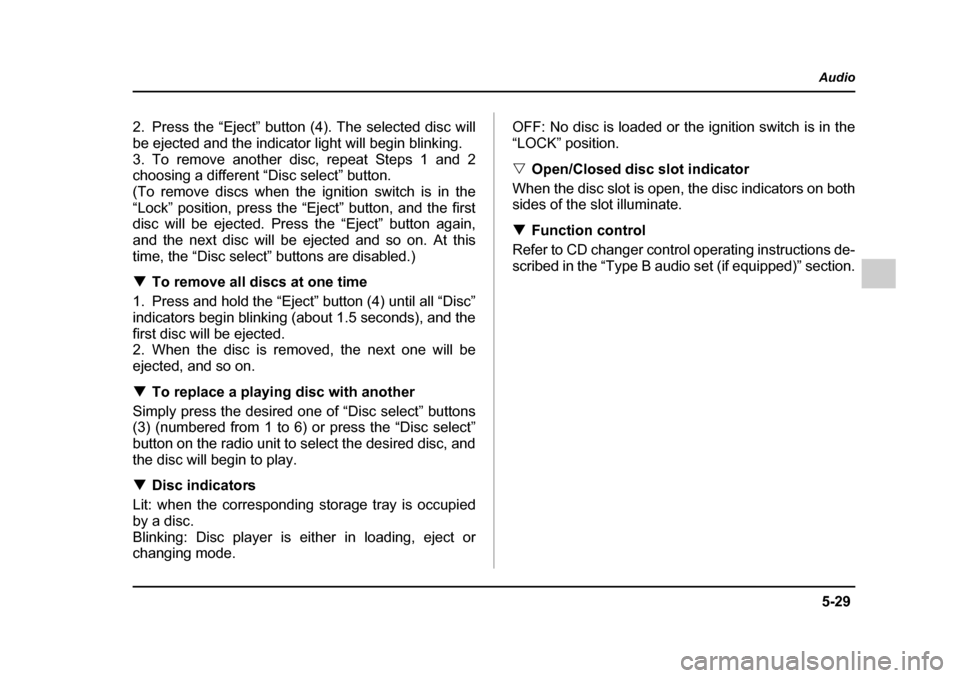 SUBARU IMPREZA 2005 2.G Owners Manual 5-29
Audio
–  CONTINUED  –
2. Press the “Eject” button (4). The selected disc will 
be ejected and the indicator light will begin blinking.
3. To remove another disc, repeat Steps 1 and 2 
cho