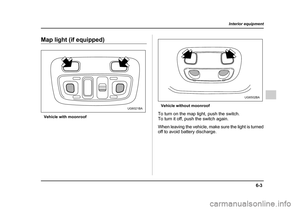 SUBARU IMPREZA 2005 2.G Owners Manual 6-3
Interior equipment
– CONTINUED  –
Map light (if equipped)
Vehicle with moonroof Vehicle without moonroof
To turn on the map light, push the switch. 
To turn it off, push the switch again. 
Whe