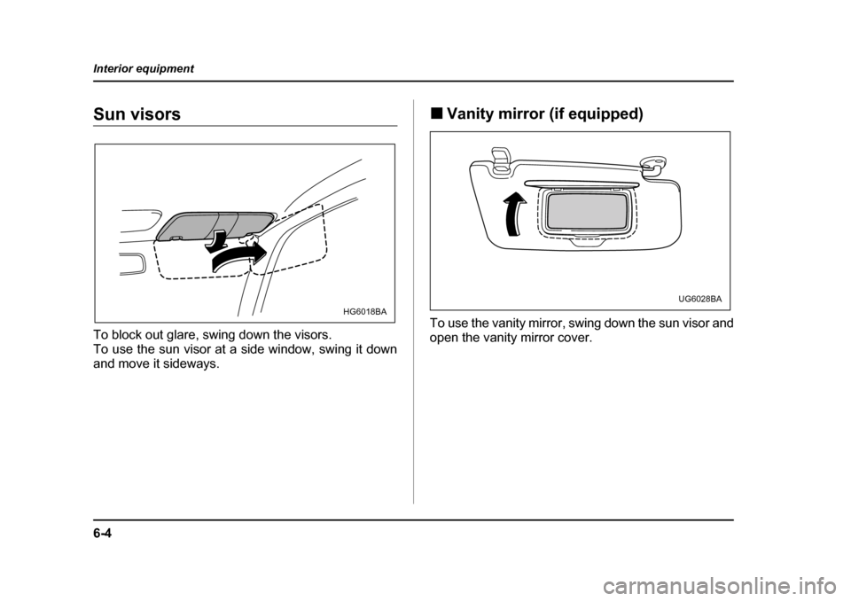 SUBARU IMPREZA 2005 2.G Owners Manual 6-4
Interior equipment
Sun visors 
To block out glare, swing down the visors. 
To use the sun visor at a side window, swing it down
and move it sideways.
�„
Vanity mirror (if equipped)
To use the va