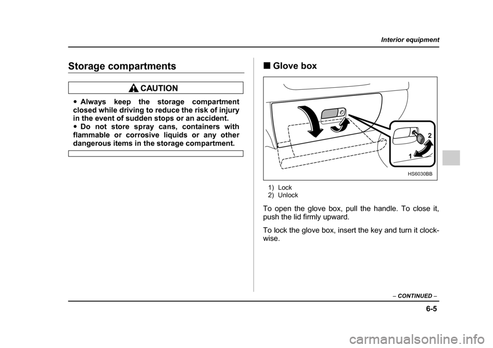 SUBARU IMPREZA 2005 2.G Owners Manual 6-5
Interior equipment
– CONTINUED  –
Storage compartments
�yAlways keep the storage compartment
closed while driving to reduce the risk of injury 
in the event of sudden stops or an accident. �y 
