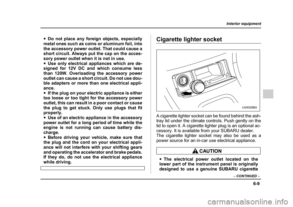 SUBARU IMPREZA 2005 2.G Owners Manual 6-9
Interior equipment
– CONTINUED  –
�yDo not place any foreign objects, especially
metal ones such as coins or aluminum foil, into 
the accessory power outlet. That could cause a 
short circuit.