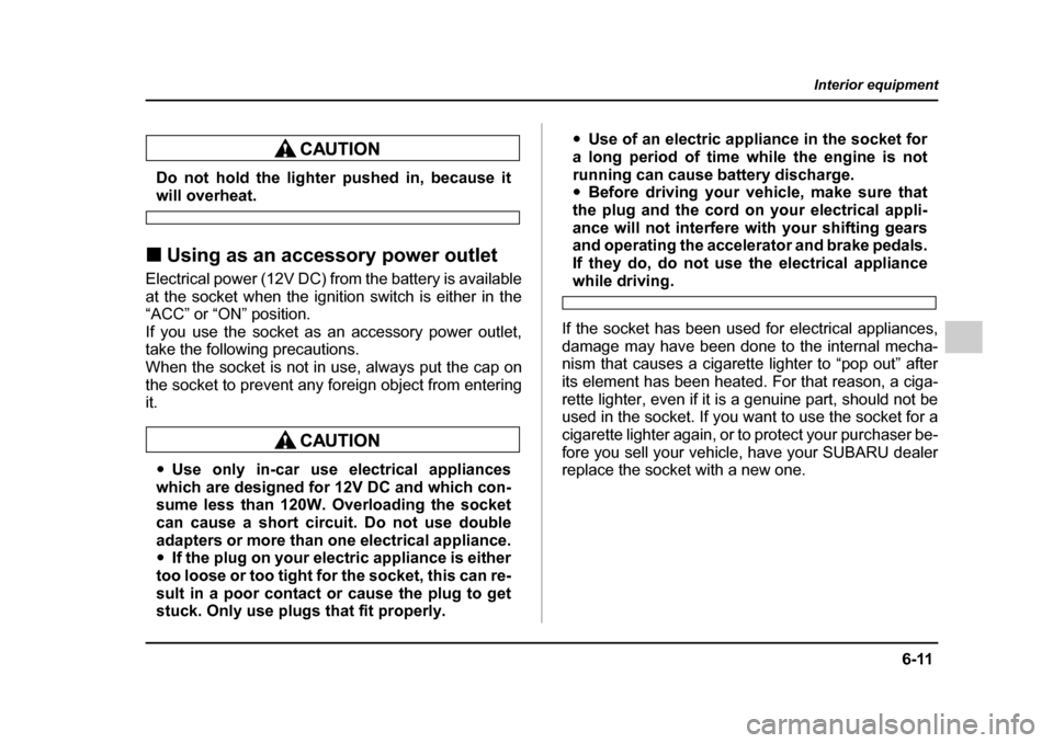 SUBARU IMPREZA 2005 2.G Owners Manual 6-11
Interior equipment
– CONTINUED  –
Do not hold the lighter pushed in, because it
will overheat.
�„ Using as an accessory power outlet
Electrical power (12V DC) from the battery is available 