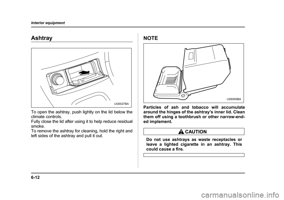 SUBARU IMPREZA 2005 2.G Owners Manual 6-12
Interior equipment
Ashtray 
To open the ashtray, push lightly on the lid below the 
climate controls. 
Fully close the lid after using it to help reduce residual smoke.
To remove the ashtray for 