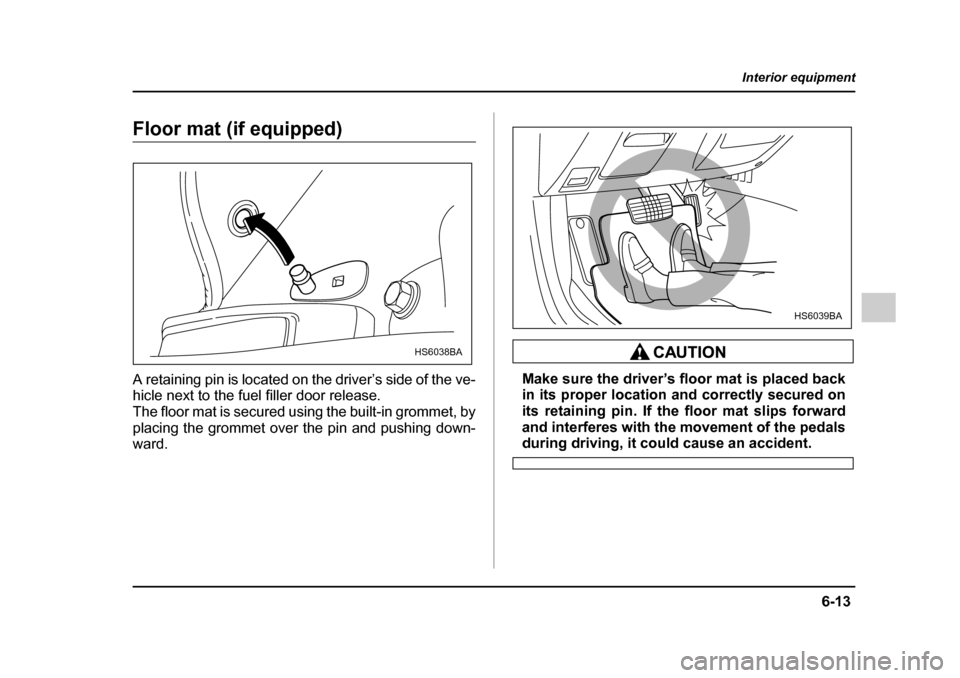 SUBARU IMPREZA 2005 2.G Owners Manual 6-13
Interior equipment
– CONTINUED  –
Floor mat (if equipped) 
A retaining pin is located on the driver’s side of the ve- 
hicle next to the fuel filler door release. 
The floor mat is secured 