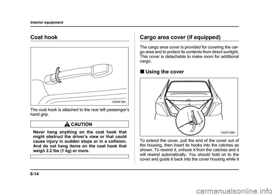 SUBARU IMPREZA 2005 2.G Owners Manual 6-14
Interior equipment
Coat hook 
The coat hook is attached to the rear left passenger’s 
hand grip.
Never hang anything on the coat hook that 
might obstruct the driver’s view or that could 
cau