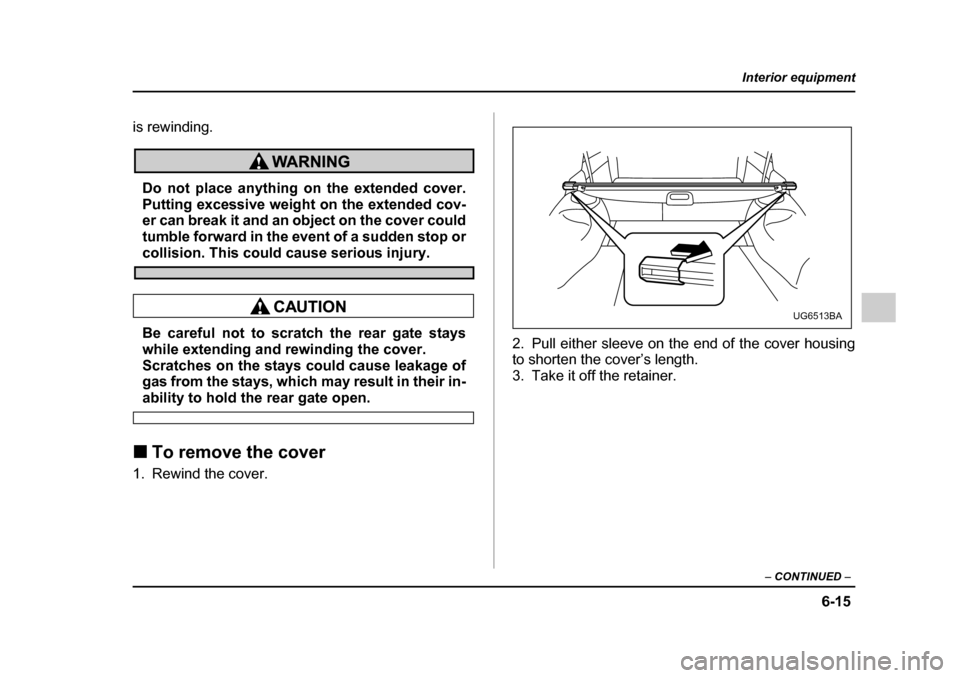SUBARU IMPREZA 2005 2.G Owners Manual 6-15
Interior equipment
– CONTINUED  –
is rewinding.
Do not place anything on the extended cover. 
Putting excessive weight on the extended cov- 
er can break it and an object on the cover could
t