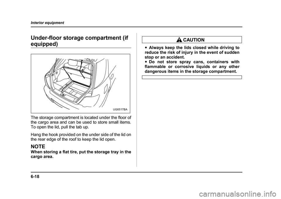 SUBARU IMPREZA 2005 2.G Owners Manual 6-18
Interior equipment
Under-floor storage compartment (if 
equipped) 
The storage compartment is located under the floor of 
the cargo area and can be used to store small items. 
To open the lid, pu