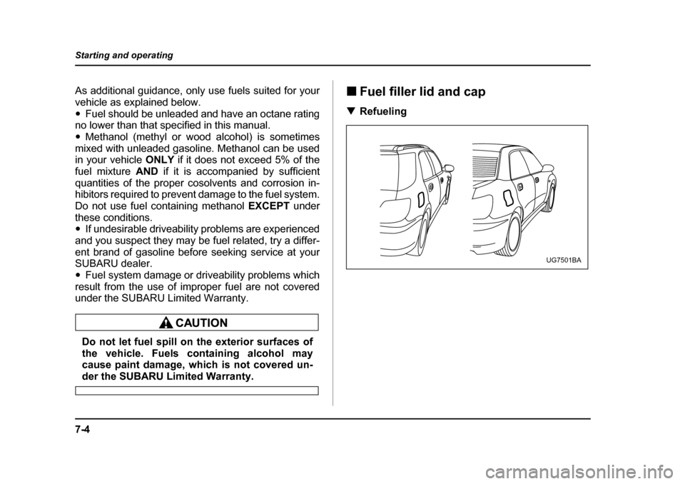 SUBARU IMPREZA 2005 2.G Owners Manual 7-4
Starting and operating
As additional guidance, only use fuels suited for your 
vehicle as explained below.�y
Fuel should be unleaded and have an octane rating
no lower than that specified in this 