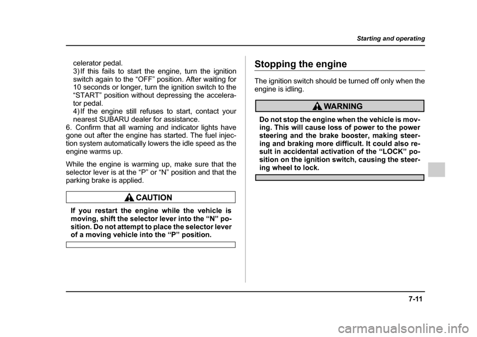 SUBARU IMPREZA 2005 2.G Owners Manual 7-11
Starting and operating
– CONTINUED –
celerator pedal.
3) If this fails to start the engine, turn the ignition
switch again to the “OFF” position. After waiting for
10 seconds or longer SUBARU IMPREZA 2005 2.G Owners Manual 7-11
Starting and operating
– CONTINUED –
celerator pedal.
3) If this fails to start the engine, turn the ignition
switch again to the “OFF” position. After waiting for
10 seconds or longer