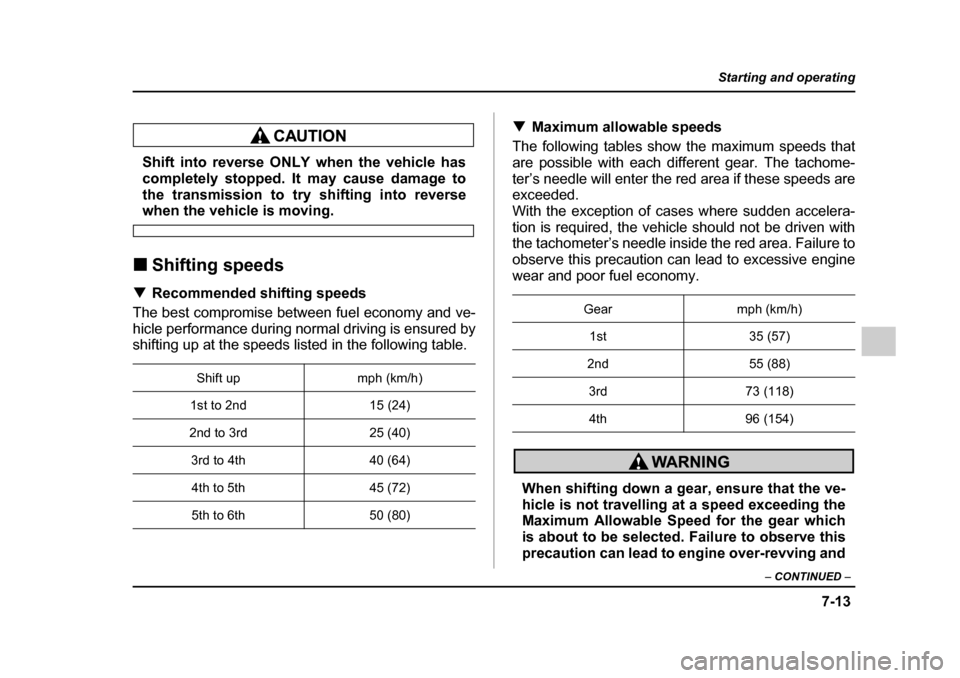 SUBARU IMPREZA 2005 2.G Owners Manual 7-13
Starting and operating
– CONTINUED  –
Shift into reverse ONLY when the vehicle has 
completely stopped. It may cause damage to 
the transmission to try shifting into reverse
when the vehicle 